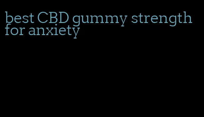 best CBD gummy strength for anxiety