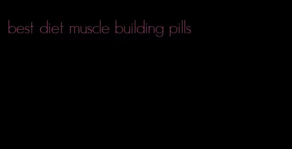 best diet muscle building pills