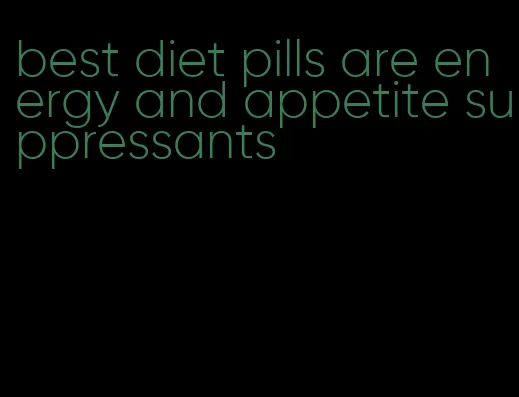 best diet pills are energy and appetite suppressants