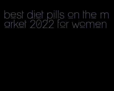 best diet pills on the market 2022 for women