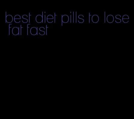 best diet pills to lose fat fast