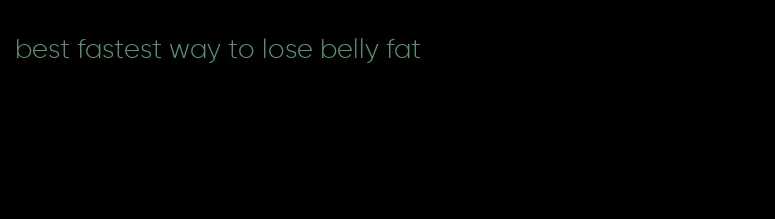 best fastest way to lose belly fat