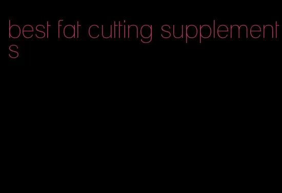 best fat cutting supplements