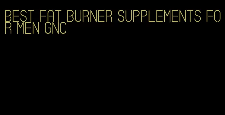 best fat burner supplements for men GNC