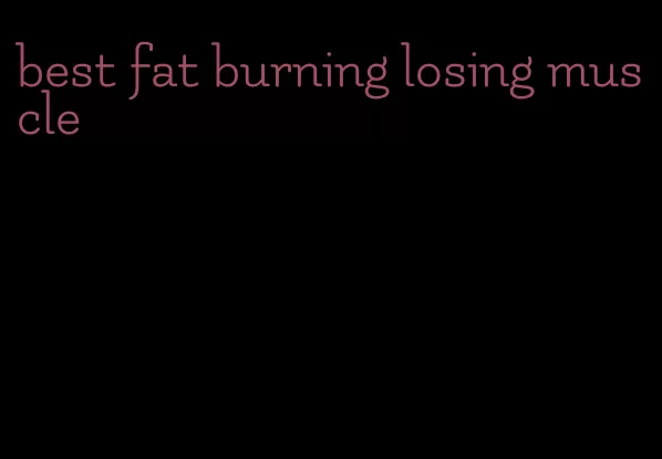 best fat burning losing muscle