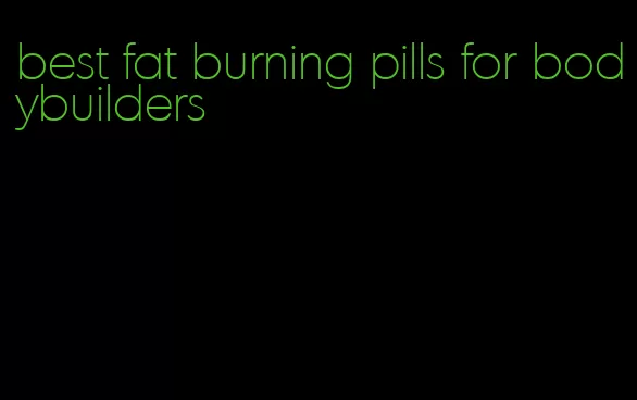 best fat burning pills for bodybuilders