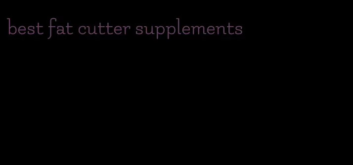 best fat cutter supplements