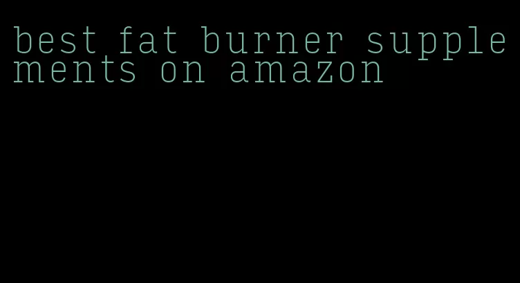 best fat burner supplements on amazon