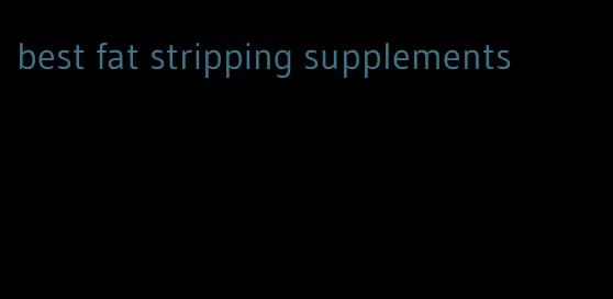 best fat stripping supplements