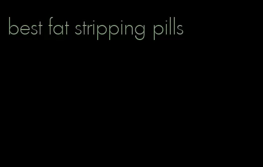 best fat stripping pills