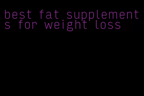 best fat supplements for weight loss