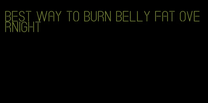 best way to burn belly fat overnight