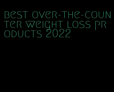 best over-the-counter weight loss products 2022