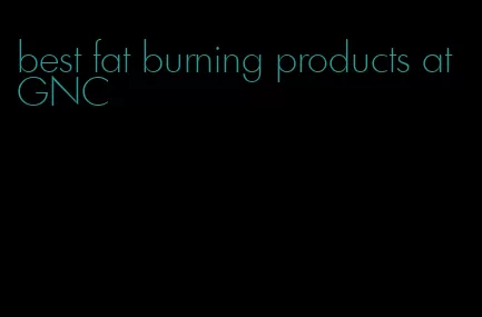 best fat burning products at GNC