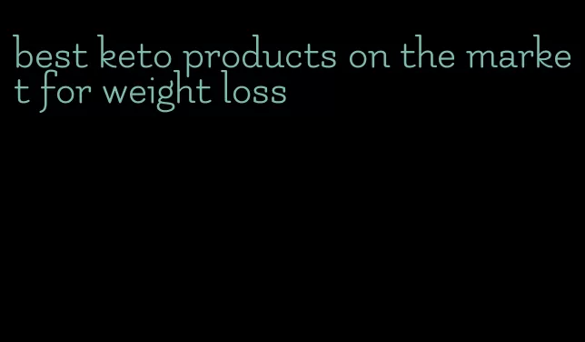 best keto products on the market for weight loss