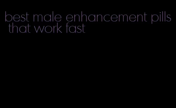 best male enhancement pills that work fast