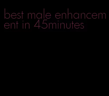 best male enhancement in 45minutes