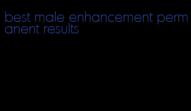 best male enhancement permanent results