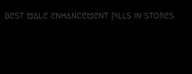 best male enhancement pills in stores