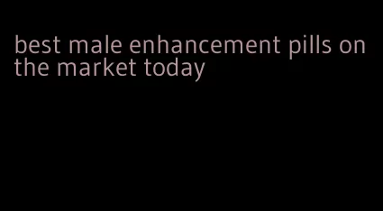 best male enhancement pills on the market today