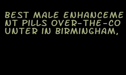 best male enhancement pills over-the-counter in Birmingham,