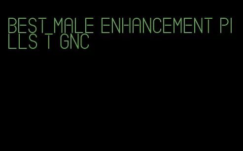 best male enhancement pills t GNC