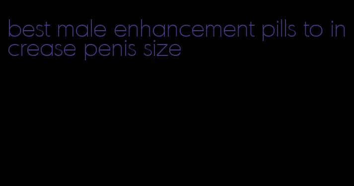 best male enhancement pills to increase penis size