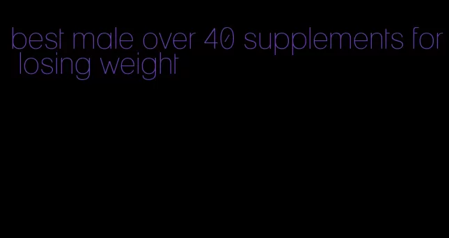 best male over 40 supplements for losing weight