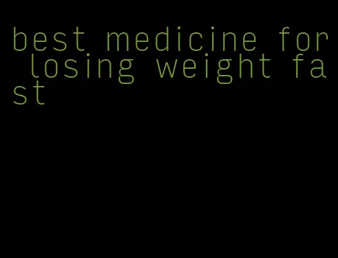 best medicine for losing weight fast