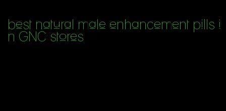 best natural male enhancement pills in GNC stores