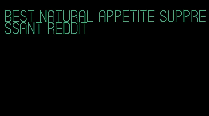 best natural appetite suppressant Reddit