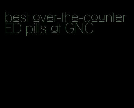 best over-the-counter ED pills at GNC