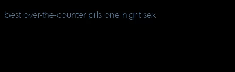 best over-the-counter pills one night sex