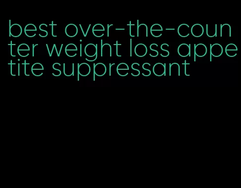 best over-the-counter weight loss appetite suppressant