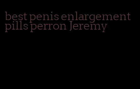 best penis enlargement pills perron Jeremy