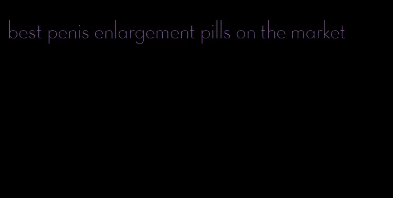 best penis enlargement pills on the market