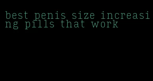 best penis size increasing pills that work