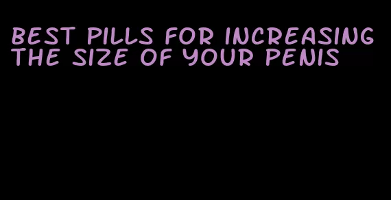 best pills for increasing the size of your penis