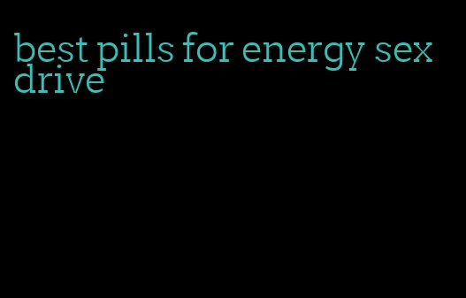 best pills for energy sex drive