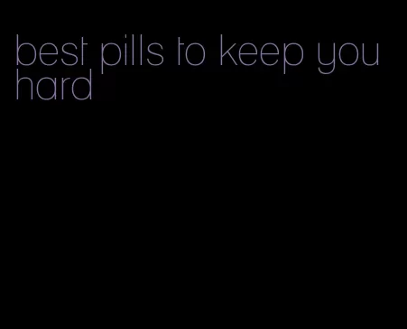 best pills to keep you hard