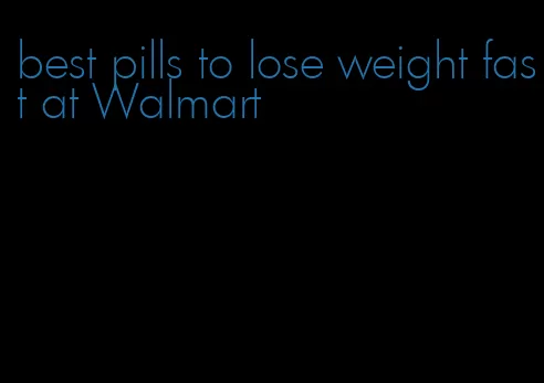 best pills to lose weight fast at Walmart