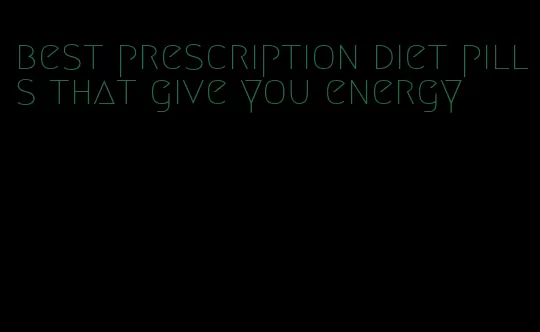 best prescription diet pills that give you energy