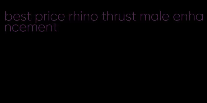 best price rhino thrust male enhancement