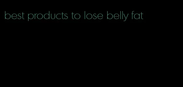 best products to lose belly fat