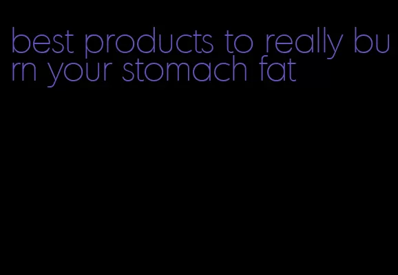 best products to really burn your stomach fat