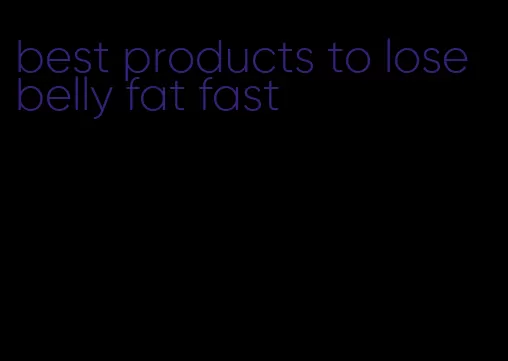 best products to lose belly fat fast