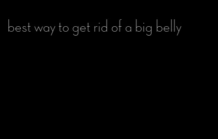 best way to get rid of a big belly