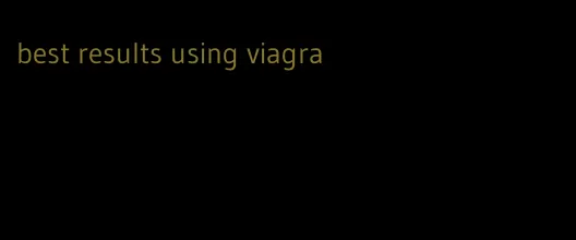 best results using viagra