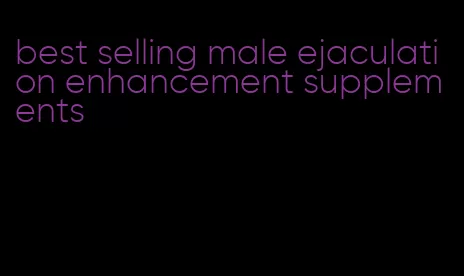 best selling male ejaculation enhancement supplements