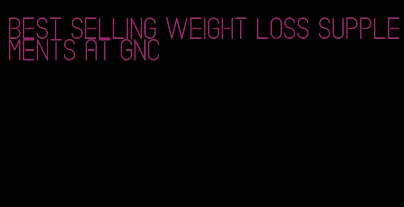 best selling weight loss supplements at GNC